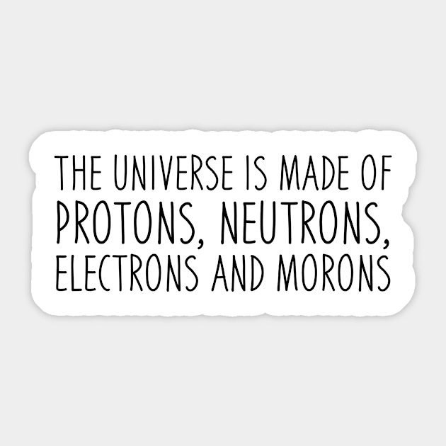 The Universe Is Made Of Protons, Neutrons, Electrons And Morons Sticker by hokoriwear